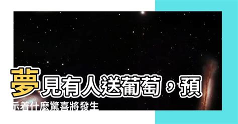 夢見有人送葡萄|【夢見有人送葡萄】夢見有人送葡萄，預示着什麼驚喜將發生？